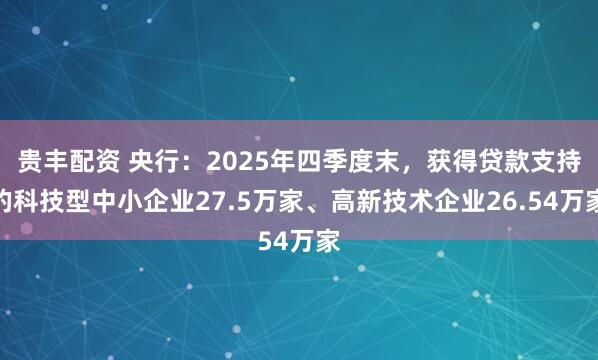 贵丰配资 央行：2025年四季度末，获得贷款支持的科技型中小企业27.5万家、高新技术企业26.54万家