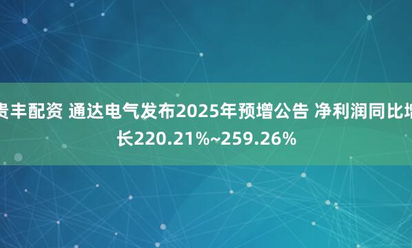 贵丰配资 通达电气发布2025年预增公告 净利润同比增长220.21%~259.26%
