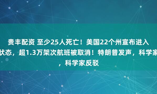 贵丰配资 至少25人死亡！美国22个州宣布进入紧急状态，超1.3万架次航班被取消！特朗普发声，科学家反驳