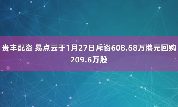 贵丰配资 易点云于1月27日斥资608.68万港元回购209.6万股