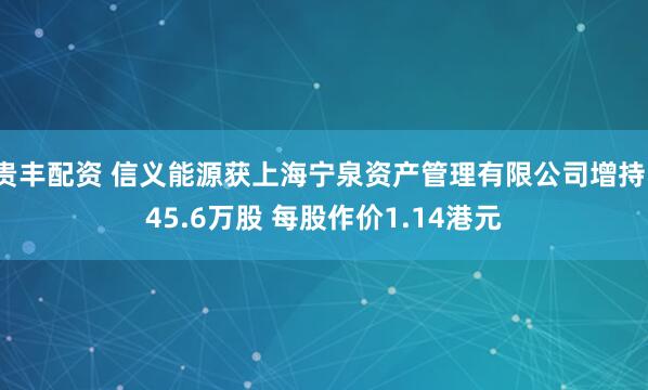 贵丰配资 信义能源获上海宁泉资产管理有限公司增持145.6万股 每股作价1.14港元