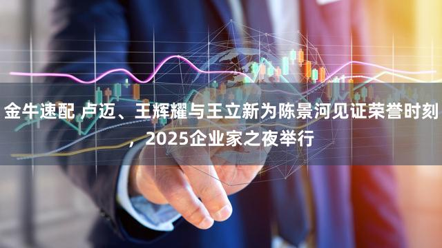 金牛速配 卢迈、王辉耀与王立新为陈景河见证荣誉时刻，2025企业家之夜举行
