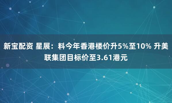 新宝配资 星展：料今年香港楼价升5%至10% 升美联集团目标价至3.61港元