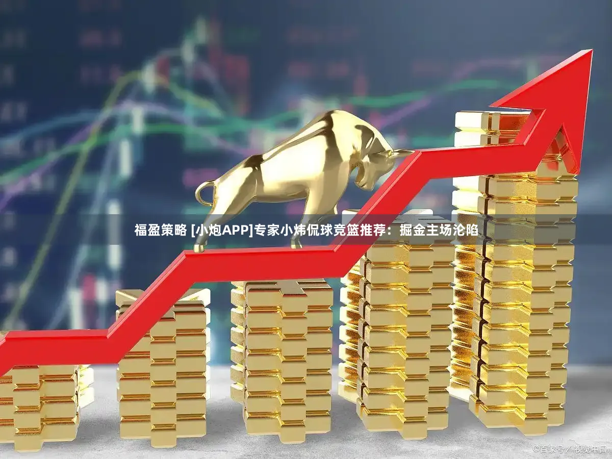 福盈策略 [小炮APP]专家小炜侃球竞篮推荐：掘金主场沦陷
