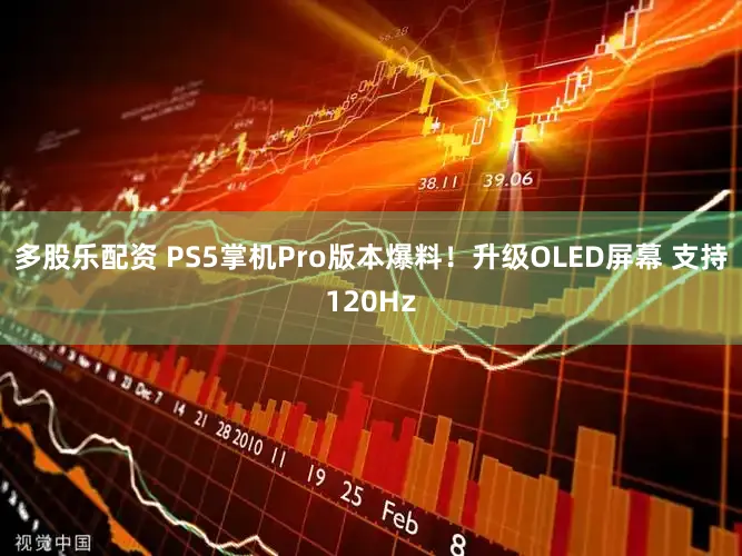 多股乐配资 PS5掌机Pro版本爆料！升级OLED屏幕 支持120Hz