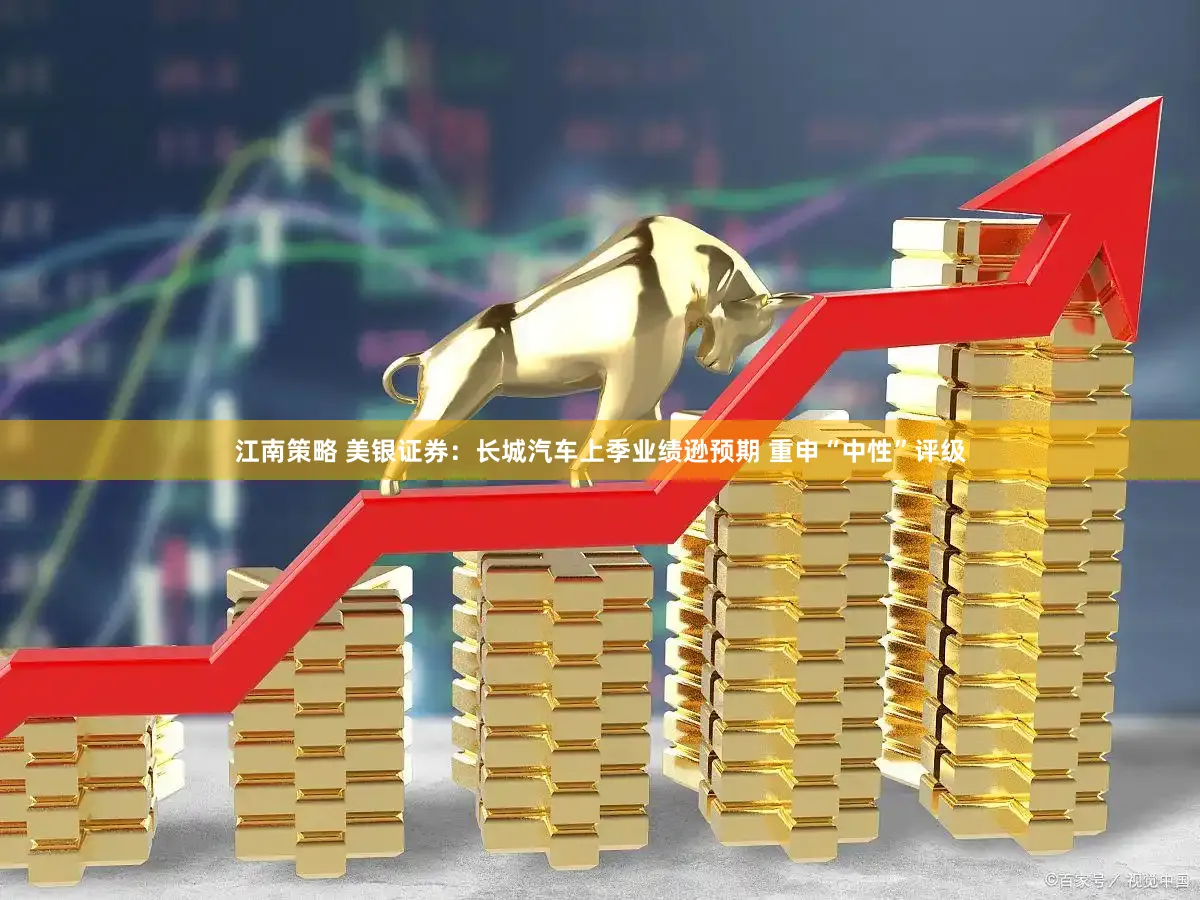 江南策略 美银证券：长城汽车上季业绩逊预期 重申“中性”评级