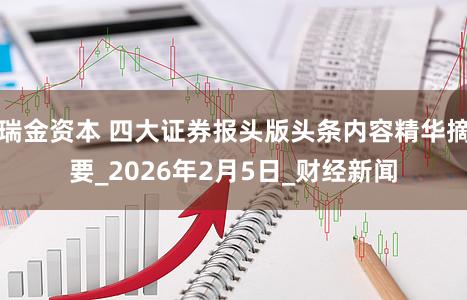 瑞金资本 四大证券报头版头条内容精华摘要_2026年2月5日_财经新闻