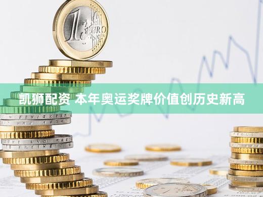 凯狮配资 本年奥运奖牌价值创历史新高
