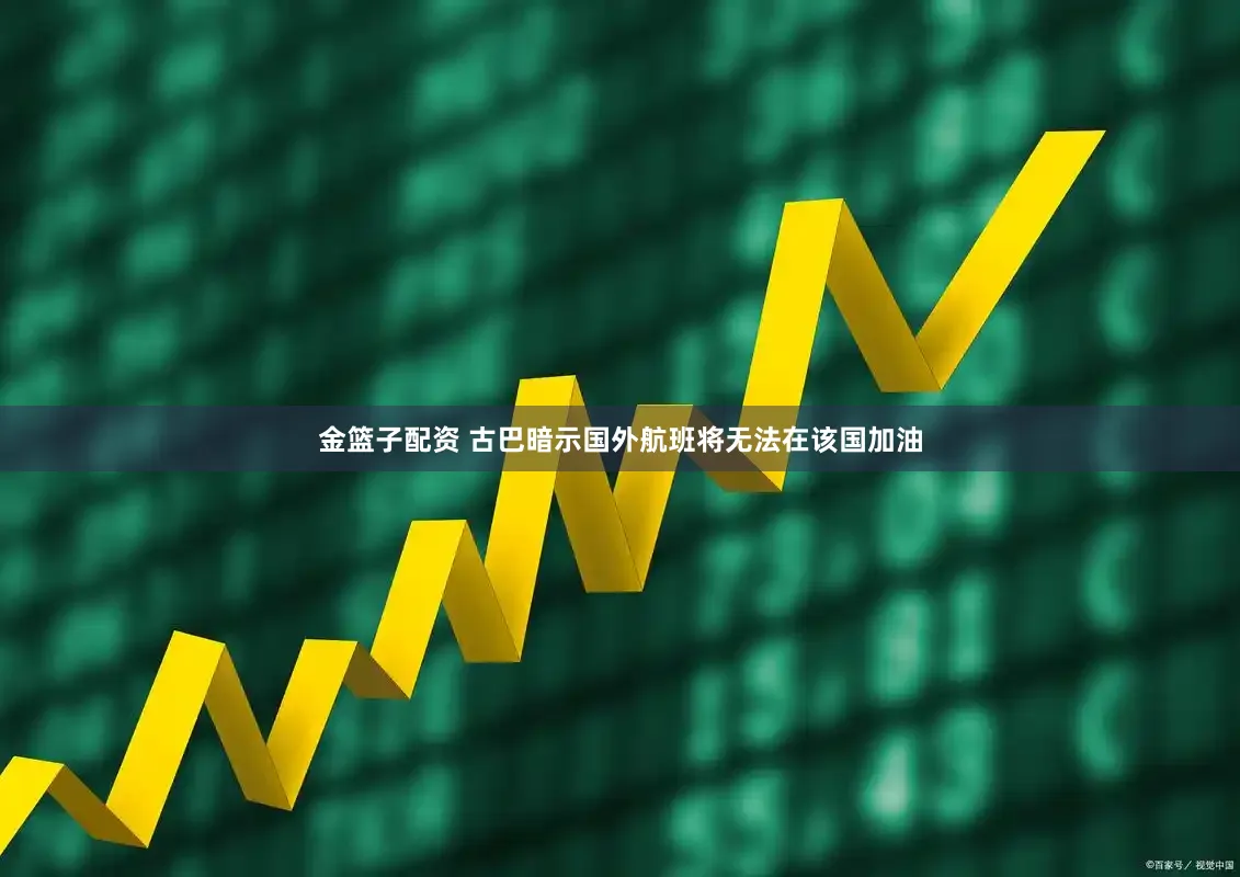 金篮子配资 古巴暗示国外航班将无法在该国加油