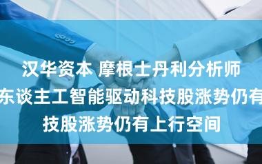 汉华资本 摩根士丹利分析师威尔逊：东谈主工智能驱动科技股涨势仍有上行空间