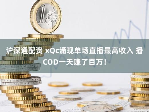 沪深通配资 xQc涌现单场直播最高收入 播COD一天赚了百万！