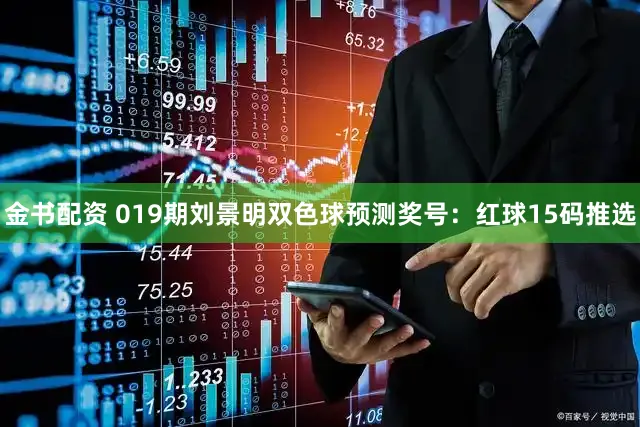金书配资 019期刘景明双色球预测奖号：红球15码推选
