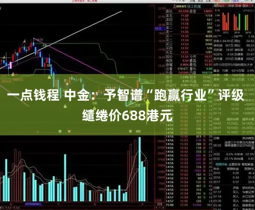 一点钱程 中金：予智谱“跑赢行业”评级 缱绻价688港元