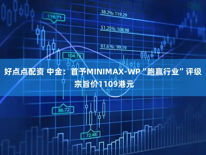 好点点配资 中金：首予MINIMAX-WP“跑赢行业”评级 宗旨价1109港元