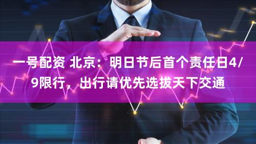 一号配资 北京：明日节后首个责任日4/9限行，出行请优先选拔天下交通