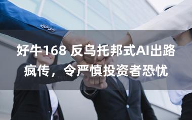 好牛168 反乌托邦式AI出路疯传，令严慎投资者恐忧