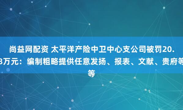 尚益网配资 太平洋产险中卫中心支公司被罚20.8万元：编制粗略提供任意发扬、报表、文献、贵府等