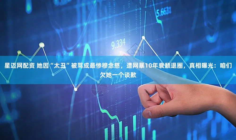 星迈网配资 她因“太丑”被骂成最惨穆念慈，遭网暴10年衰颓退圈，真相曝光：咱们欠她一个谈歉