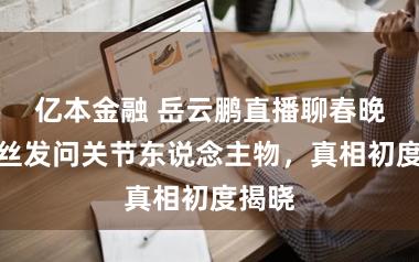 亿本金融 岳云鹏直播聊春晚，粉丝发问关节东说念主物，真相初度揭晓