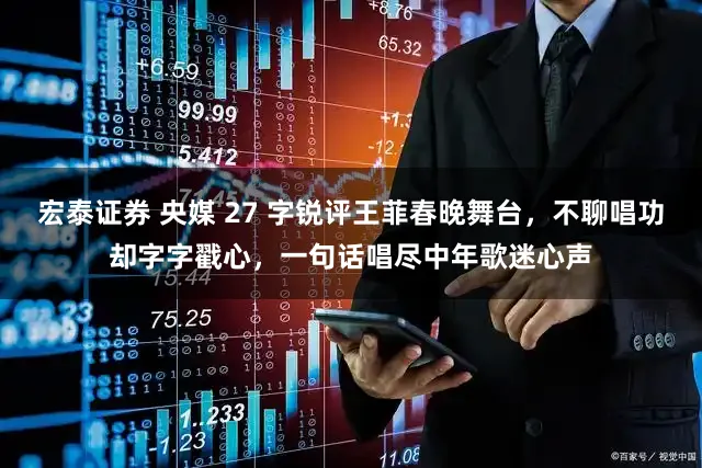 宏泰证券 央媒 27 字锐评王菲春晚舞台，不聊唱功却字字戳心，一句话唱尽中年歌迷心声