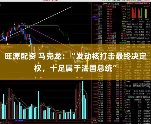 旺源配资 马克龙：“发动核打击最终决定权，十足属于法国总统”