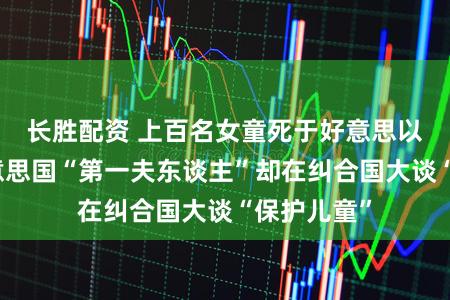 长胜配资 上百名女童死于好意思以轰炸，好意思国“第一夫东谈主”却在纠合国大谈“保护儿童”