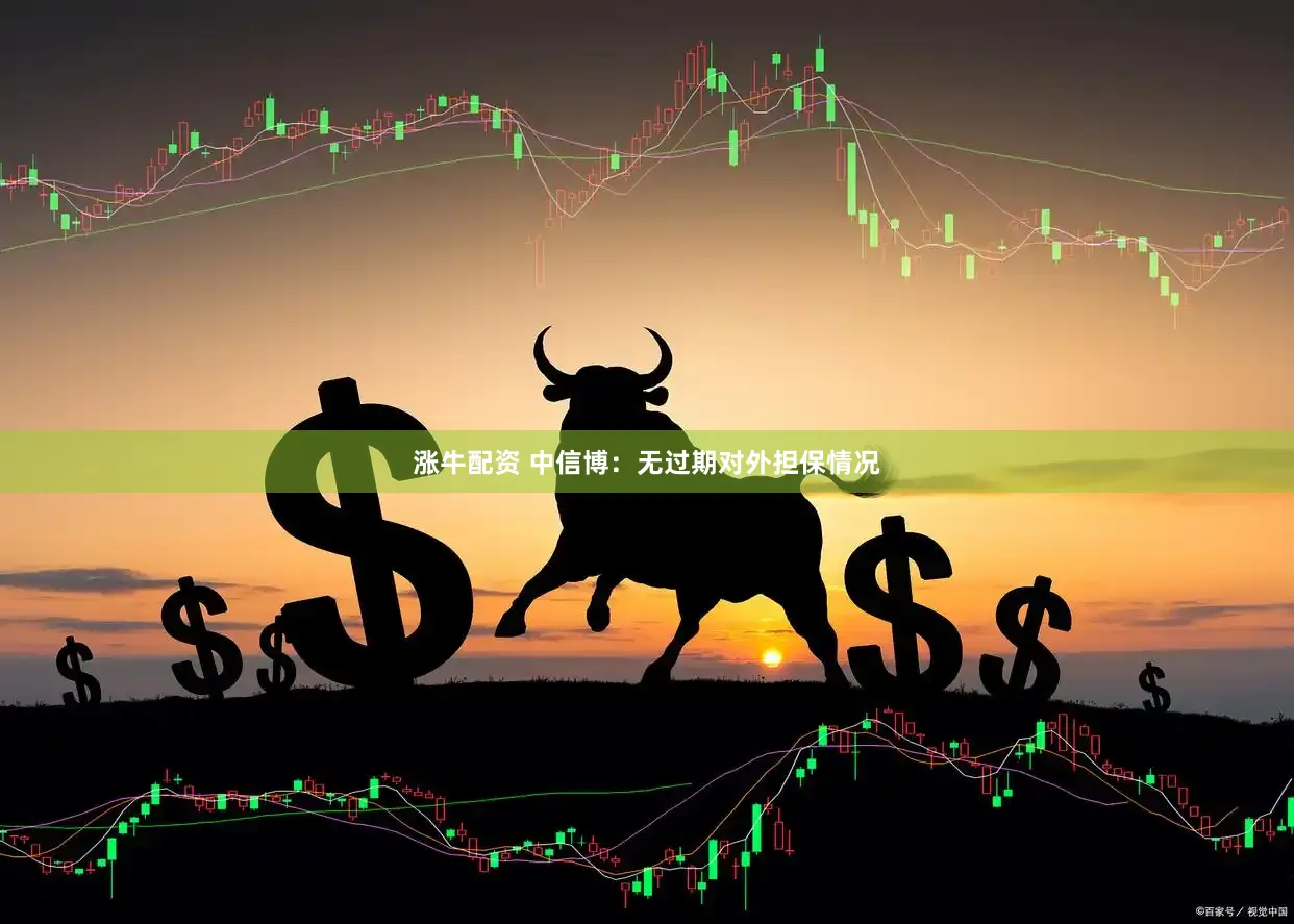 涨牛配资 中信博：无过期对外担保情况