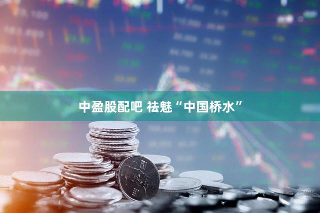 中盈股配吧 祛魅“中国桥水”