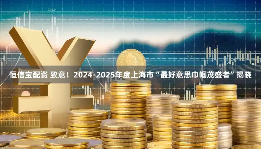 恒信宝配资 致意！2024-2025年度上海市“最好意思巾帼茂盛者”揭晓