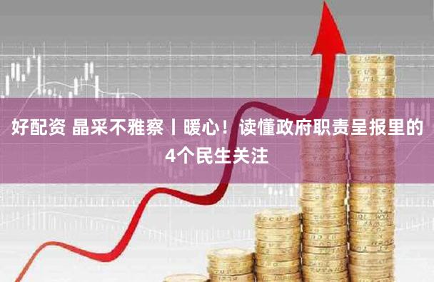 好配资 晶采不雅察丨暖心！读懂政府职责呈报里的4个民生关注