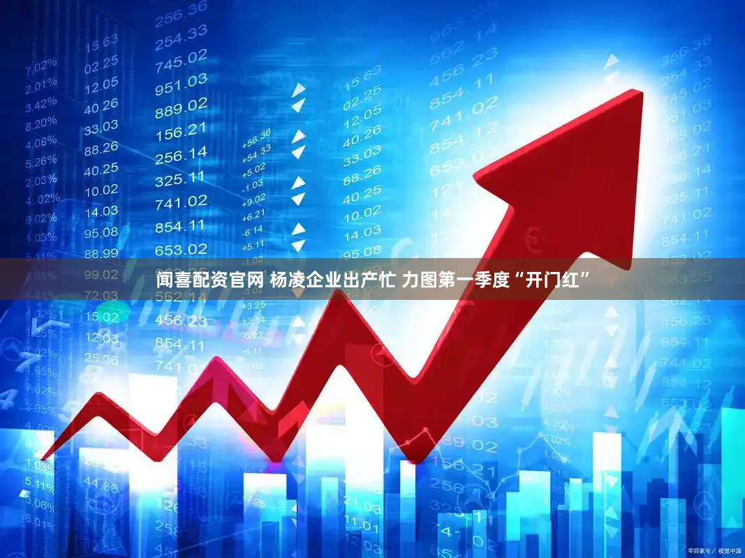 闻喜配资官网 杨凌企业出产忙 力图第一季度“开门红”