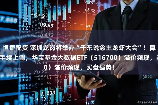 恒捷配资 深圳龙岗将举办“千东说念主龙虾大会”！算力徒然合手续上调，华宝基金大数据ETF（516700）溢价频现，买盘强势！