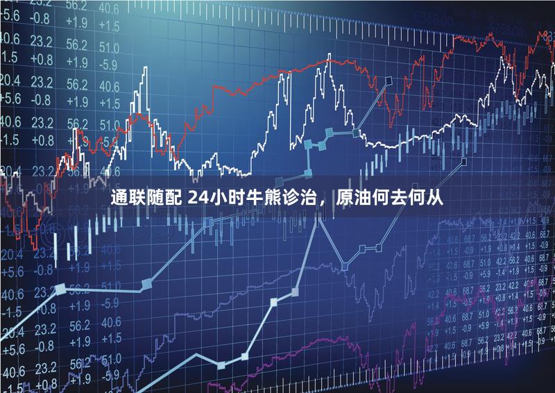 通联随配 24小时牛熊诊治，原油何去何从
