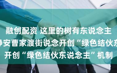 融创配资 这里的树有东说念主“认领”了！静安曹家渡街说念开创“绿色结伙东说念主”机制