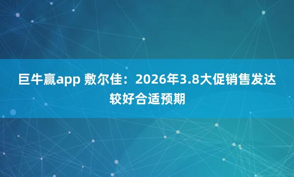 巨牛赢app 敷尔佳：2026年3.8大促销售发达较好合适预期