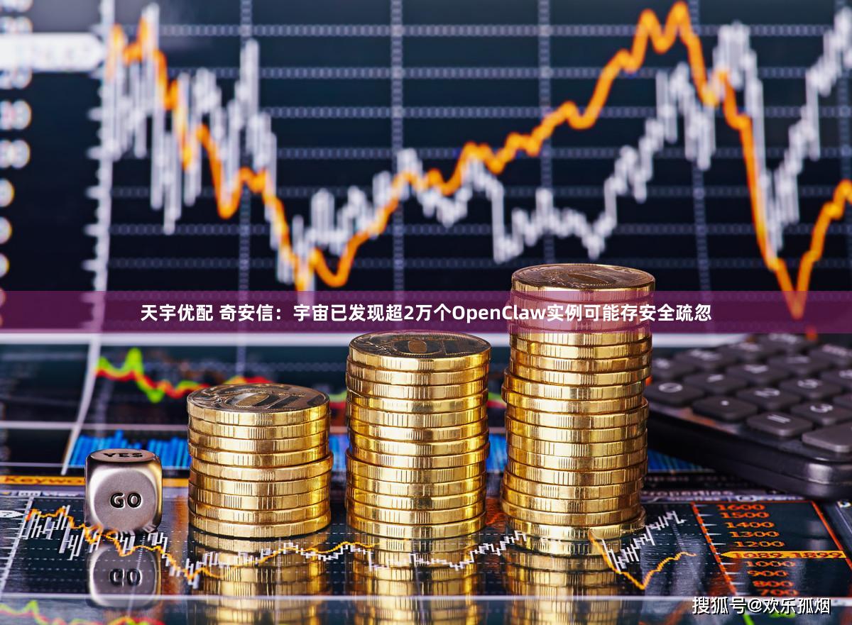 天宇优配 奇安信：宇宙已发现超2万个OpenClaw实例可能存安全疏忽