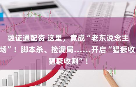 融证通配资 这里，竟成“老东说念主围猎场”！脚本杀、捡漏局……开启“猖獗收割”！