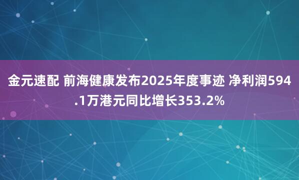 金元速配 前海健康发布2025年度事迹 净利润594.1万港元同比增长353.2%