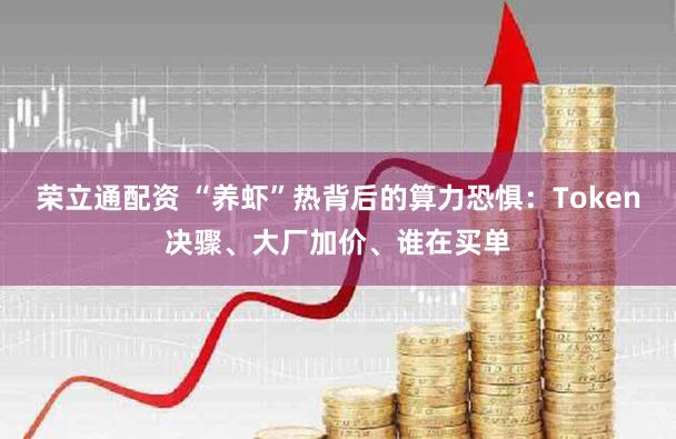 荣立通配资 “养虾”热背后的算力恐惧:Token决骤、大厂加价、谁在买单