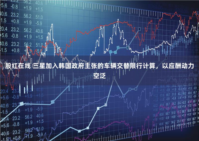 股红在线 三星加入韩国政府主张的车辆交替限行计算，以应酬动力空泛