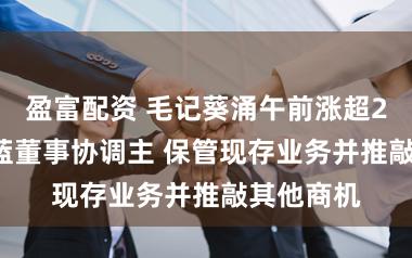 盈富配资 毛记葵涌午前涨超20%ST京蓝董事协调主 保管现存业务并推敲其他商机