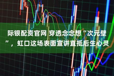 际银配资官网 穿透念念想“次元壁”,虹口这场表面宣讲直抵后生心灵