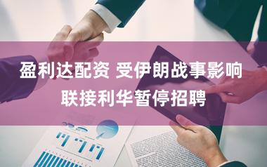 盈利达配资 受伊朗战事影响 联接利华暂停招聘