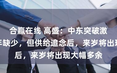 合赢在线 高盛：中东突破激发铝市本年缺少，但供给追念后，来岁将出现大幅多余