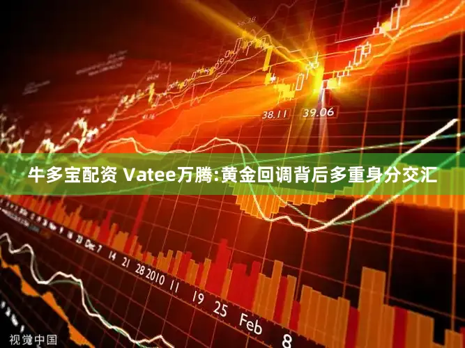 牛多宝配资 Vatee万腾:黄金回调背后多重身分交汇