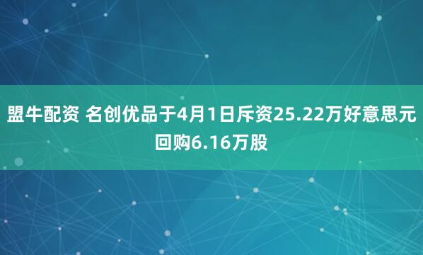 盟牛配资 名创优品于4月1日斥资25.22万好意思元回购6.16万股