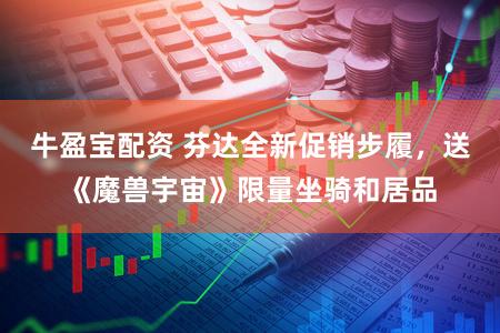 牛盈宝配资 芬达全新促销步履，送《魔兽宇宙》限量坐骑和居品