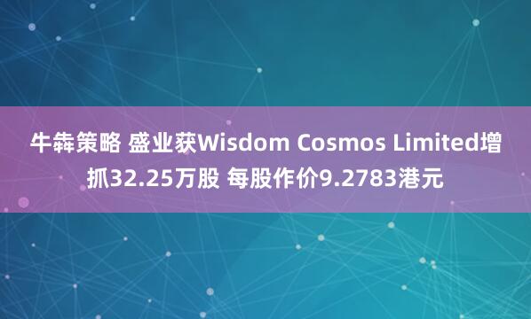 牛犇策略 盛业获Wisdom Cosmos Limited增抓32.25万股 每股作价9.2783港元