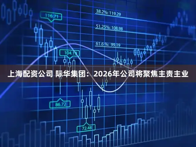 上海配资公司 际华集团：2026年公司将聚焦主责主业
