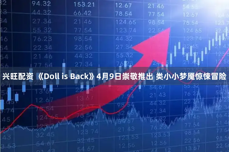 兴旺配资 《Doll is Back》4月9日崇敬推出 类小小梦魇惊悚冒险